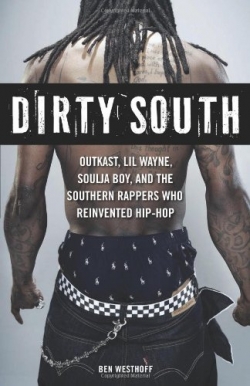 Dirty South: Outkast, Lil Wayne, Soulja Boy, and the Southern Rappers Who Re-invented Hip-Hop