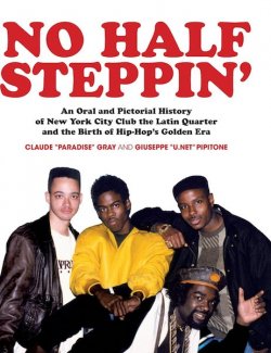No Half Steppin': An Oral And Pictorial History of New York City Club the Latin Quarter and the Birth of Hip-Hop's Golden Era