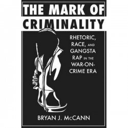 The Mark of Criminality: Rhetoric, Race, and Gangsta Rap in the War-on-Crime Era 